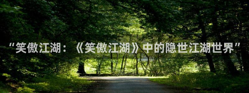 先锋娱乐平台：“笑傲江湖：《笑傲江湖》中的隐世江湖世界”