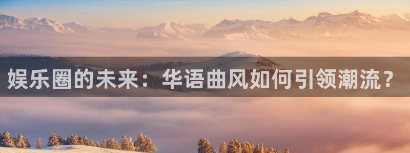 先锋娱乐公司：娱乐圈的未来：华语曲风如何引领潮流？