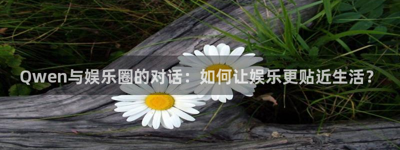 先锋娱乐公司：Qwen与娱乐圈的对话：如何让娱乐更贴近生活？