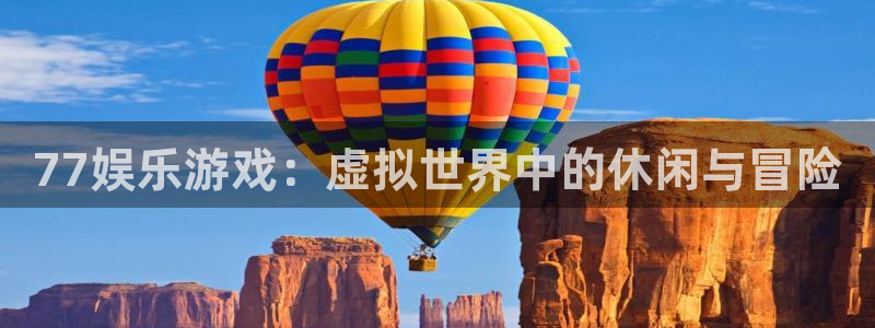 先锋娱乐平台：77娱乐游戏：虚拟世界中的休闲与冒险