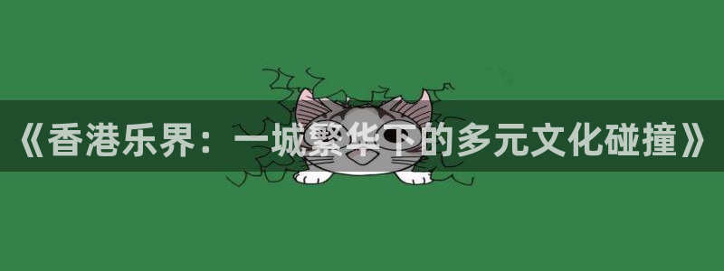 先锋娱乐平台：《香港乐界：一城繁华下的多元文化碰撞》